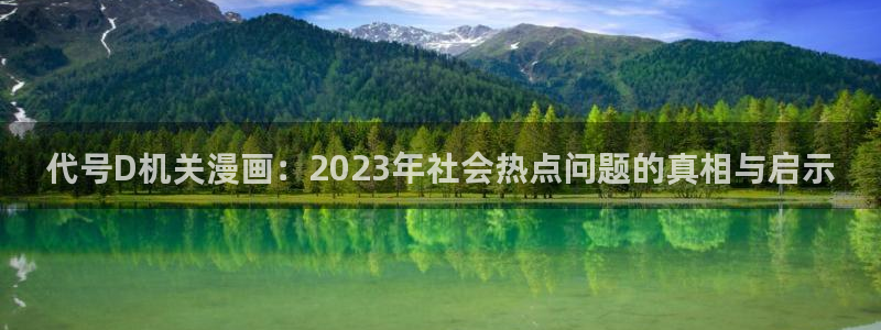 沙滩女神漫画免费全集下拉式：代号D机关漫画：2023年社会热点问题的真相与启示