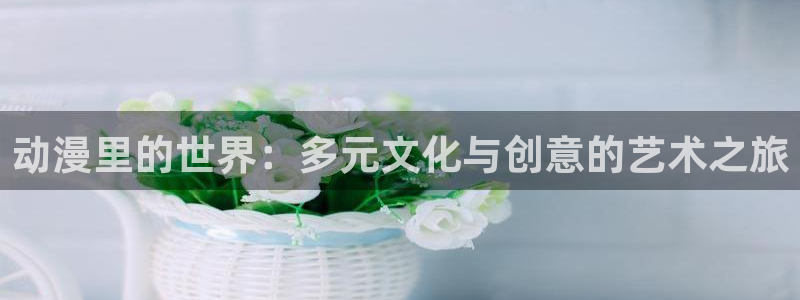 女神漫画直接入口：动漫里的世界：多元文化与创意的艺术之旅