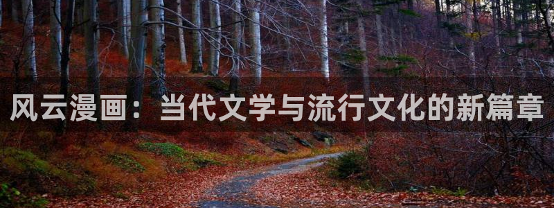 女神漫画免费入口下拉式：风云漫画：当代文学与流行文化的新篇章
